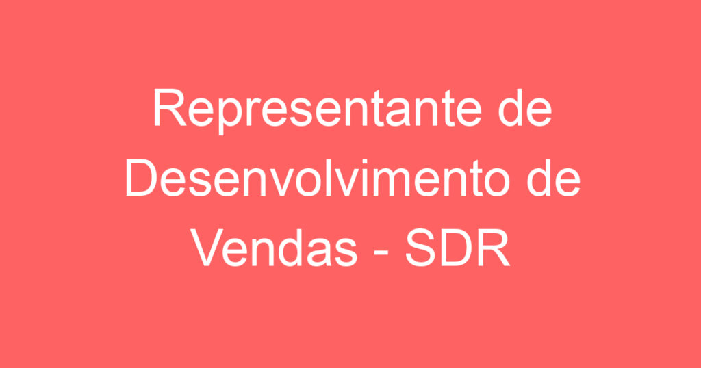 Representante de Desenvolvimento de Vendas - SDR 1 Representante de Desenvolvimento de Vendas - SDR 1