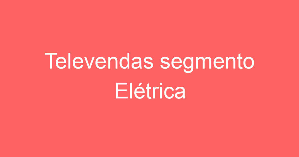 Televendas segmento Elétrica Industrial/Residencial 1