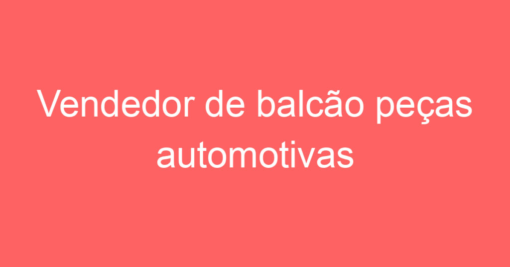 Vendedor de balcão peças automotivas 1 Vendedor de balcão peças automotivas 1