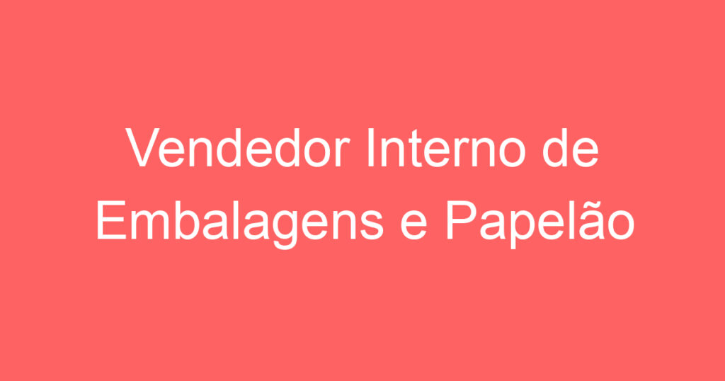 Vendedor Interno de Embalagens e Papelão 1 Vendedor Interno de Embalagens e Papelão 1