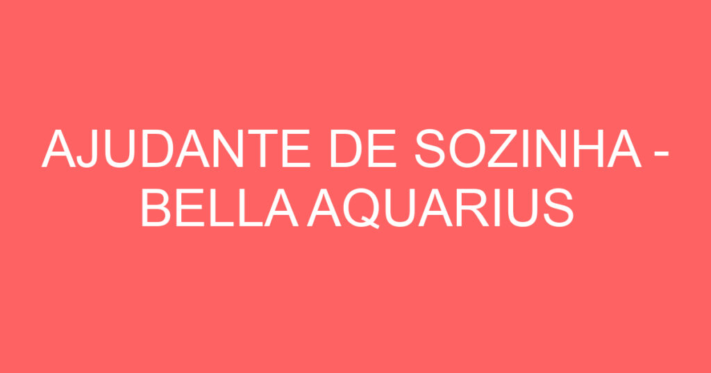 AJUDANTE DE SOZINHA - BELLA AQUARIUS 1 AJUDANTE DE SOZINHA - BELLA AQUARIUS 1