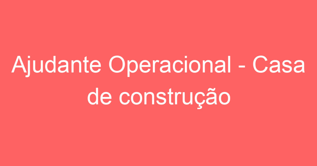 Ajudante Operacional - Casa de construção 1 Ajudante Operacional - Casa de construção 1