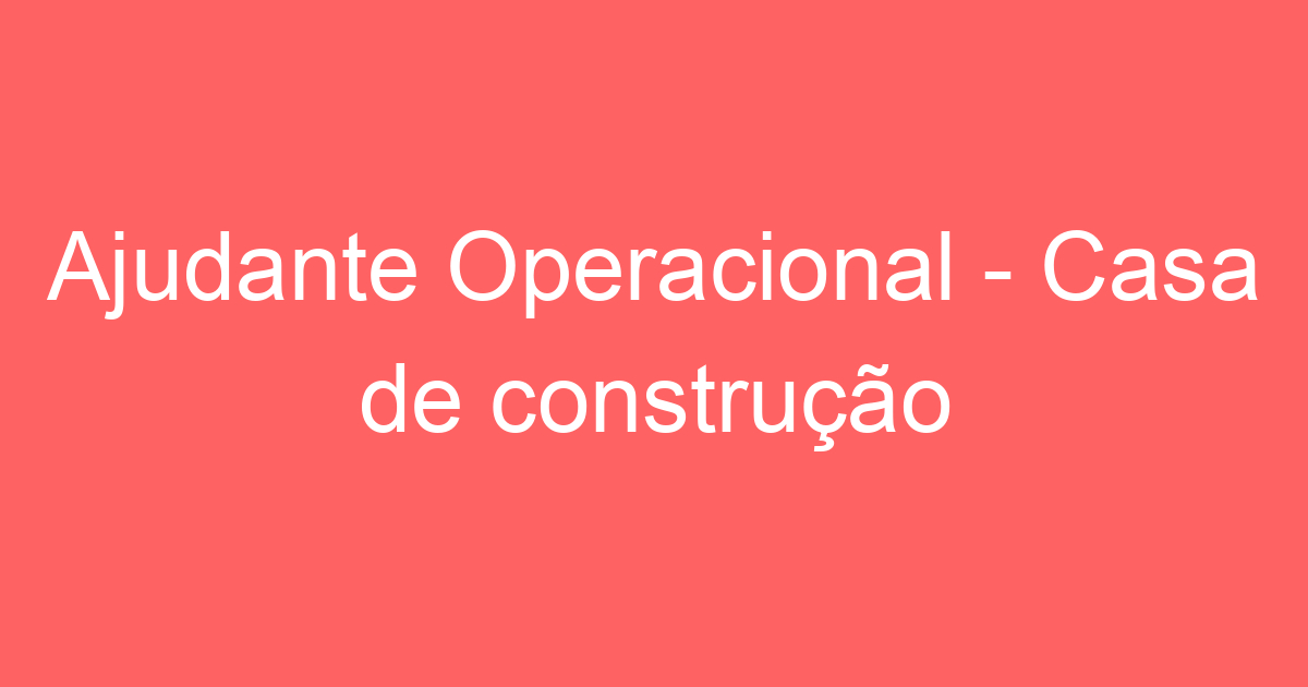 Ajudante Operacional - Casa de construção 3
