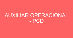 AUXILIAR OPERACIONAL - PCD 4