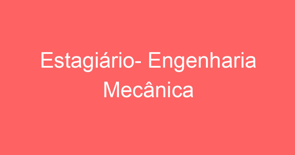 Estagiário- Engenharia Mecânica 1 Estagiário- Engenharia Mecânica 1