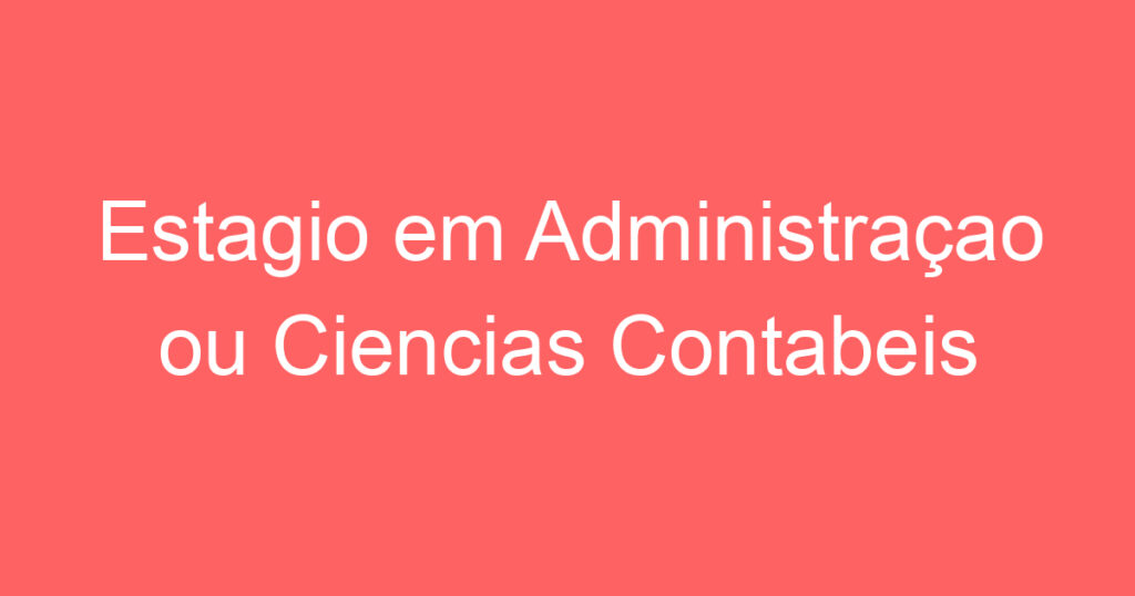 Estagio em Administraçao ou Ciencias Contabeis 1 Estagio em Administraçao ou Ciencias Contabeis 1