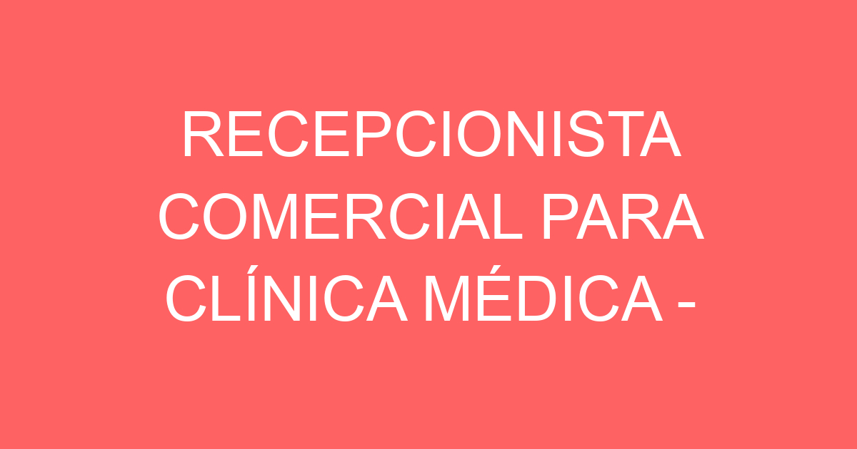 RECEPCIONISTA COMERCIAL PARA CLÍNICA MÉDICA - SJC 123