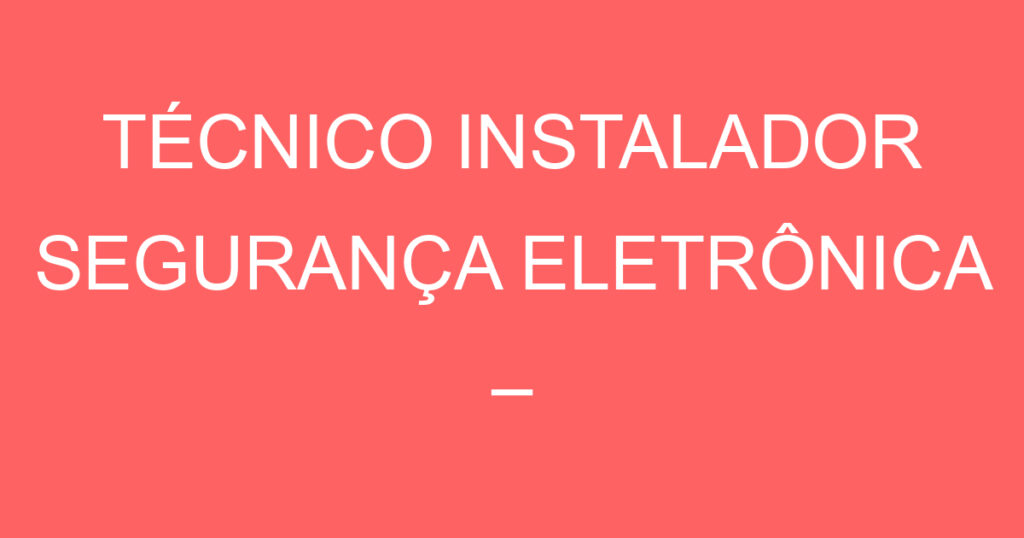 TÉCNICO INSTALADOR SEGURANÇA ELETRÔNICA – São José dos Campos – SP 1