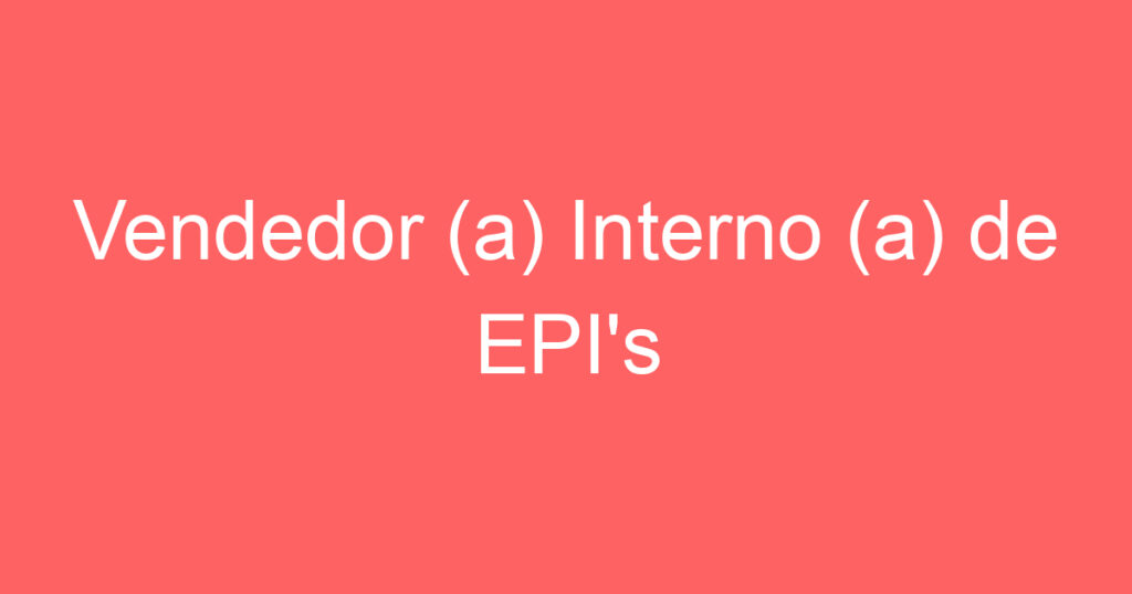 Vendedor (a) Interno (a) de EPI's 1 Vendedor (a) Interno (a) de EPI's 1