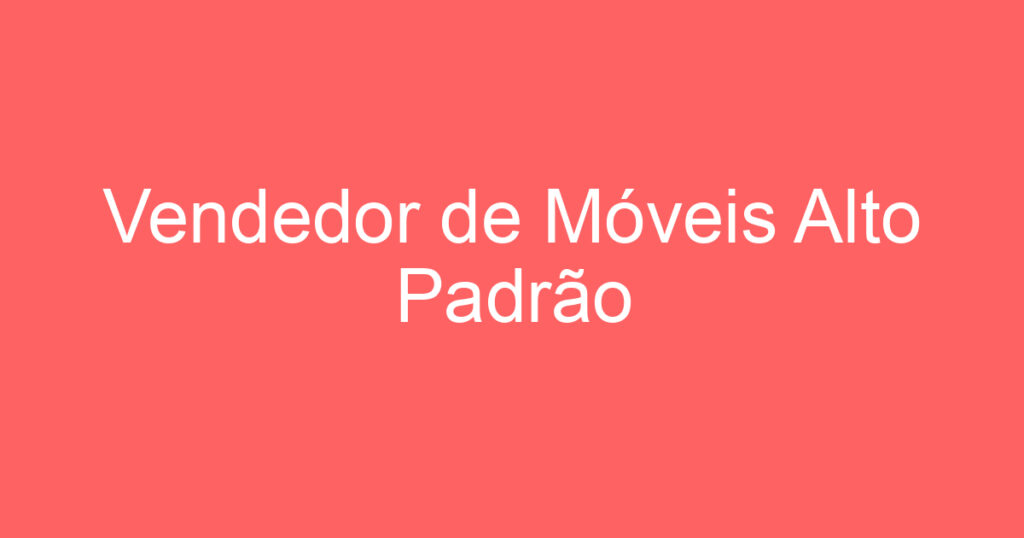 Vendedor de Móveis Alto Padrão 1 Vendedor de Móveis Alto Padrão 1