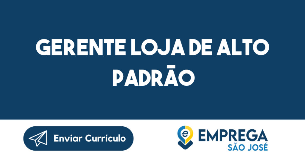 Gerente Loja de Alto Padrão-São José dos Campos - SP 1 Gerente Loja de Alto Padrão-São José dos Campos - SP 1