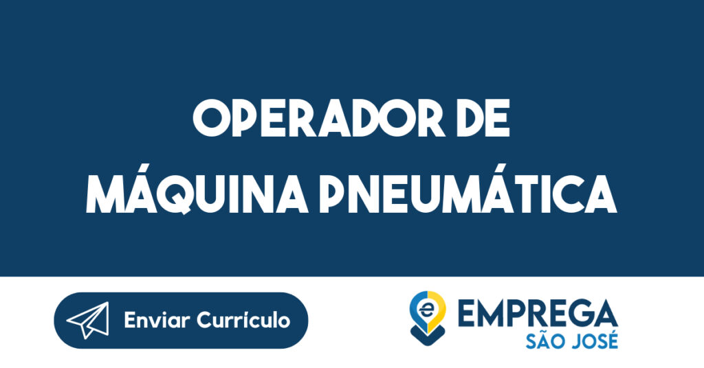 Operador de Máquina Pneumática-São José dos Campos - SP 1 Operador de Máquina Pneumática-São José dos Campos - SP 1