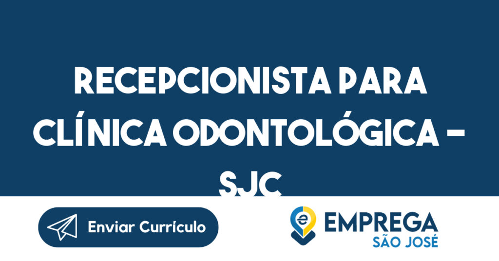 RECEPCIONISTA PARA CLÍNICA ODONTOLÓGICA - SJC-São José dos Campos - SP 1 RECEPCIONISTA PARA CLÍNICA ODONTOLÓGICA - SJC-São José dos Campos - SP 1