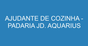 AJUDANTE DE COZINHA - PADARIA JD. AQUARIUS-São José dos Campos - SP 1