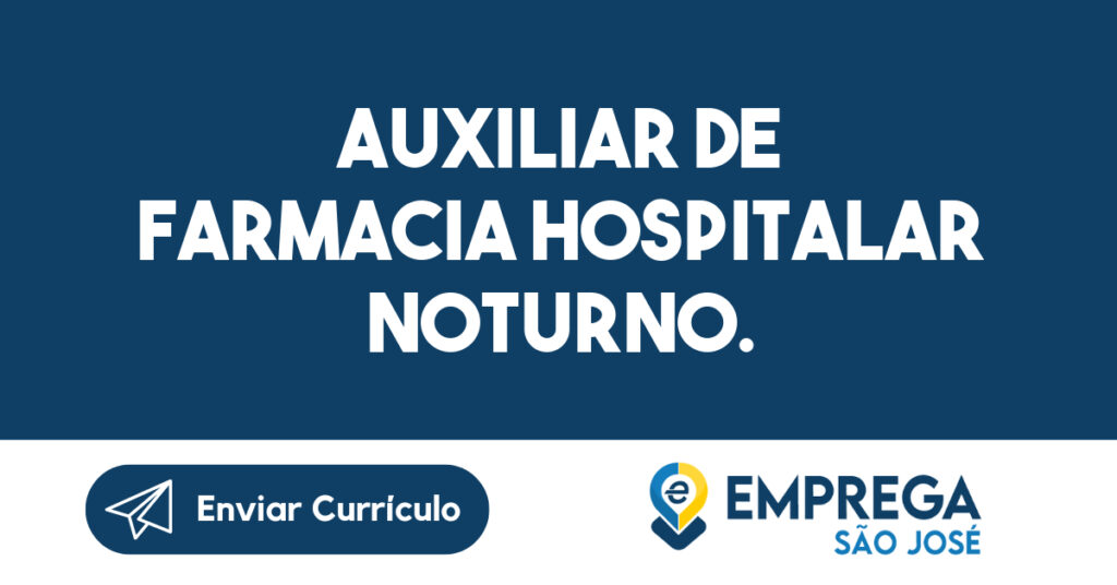AUXILIAR DE FARMACIA HOSPITALAR NOTURNO.-São José dos Campos - SP 1 AUXILIAR DE FARMACIA HOSPITALAR NOTURNO.-São José dos Campos - SP 1