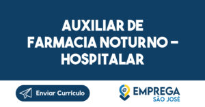 AUXILIAR DE FARMACIA NOTURNO - HOSPITALAR 12
