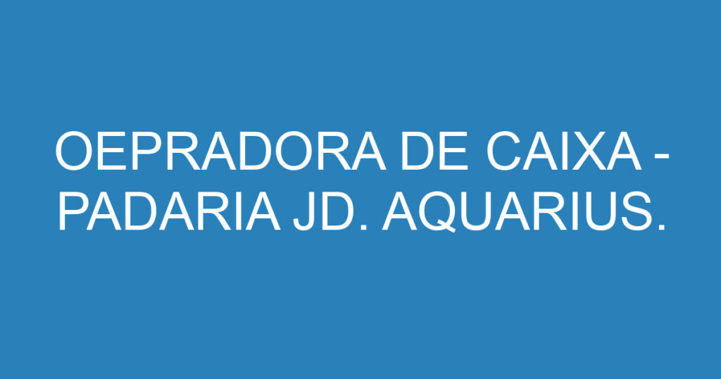 OEPRADORA DE CAIXA - PADARIA JD. AQUARIUS.-São José dos Campos - SP 1