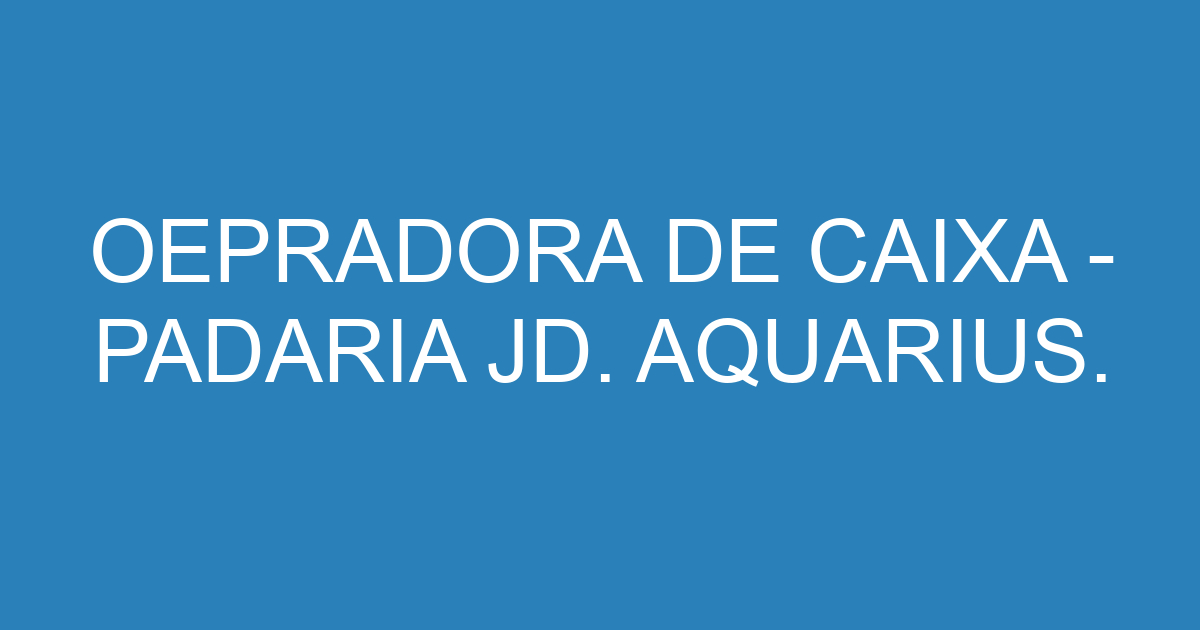 OEPRADORA DE CAIXA - PADARIA JD. AQUARIUS.-São José dos Campos - SP 69