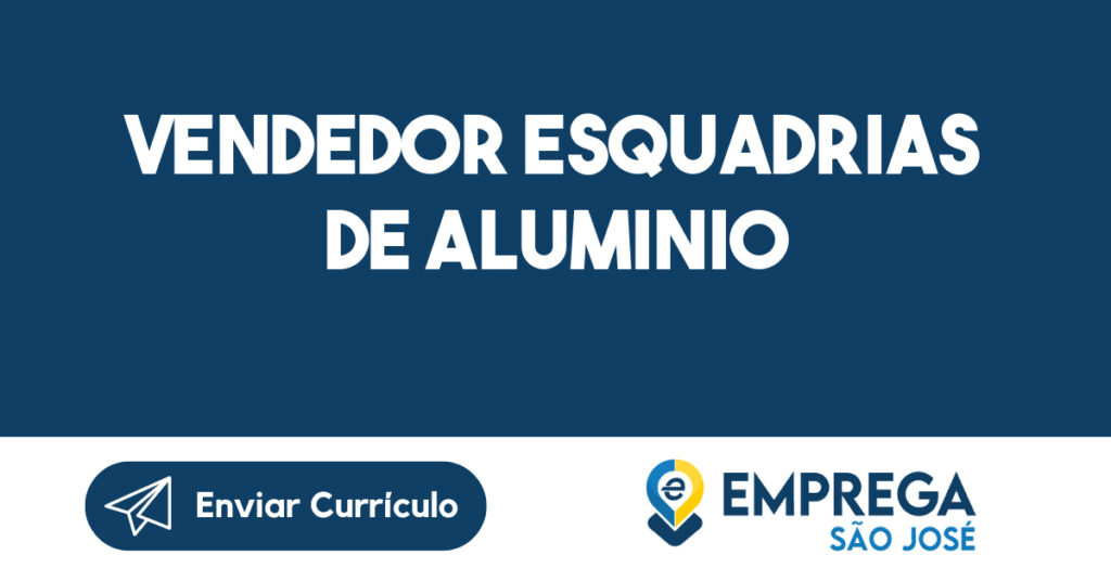 VENDEDOR ESQUADRIAS DE ALUMINIO-São José dos Campos - SP 1 VENDEDOR ESQUADRIAS DE ALUMINIO-São José dos Campos - SP 1