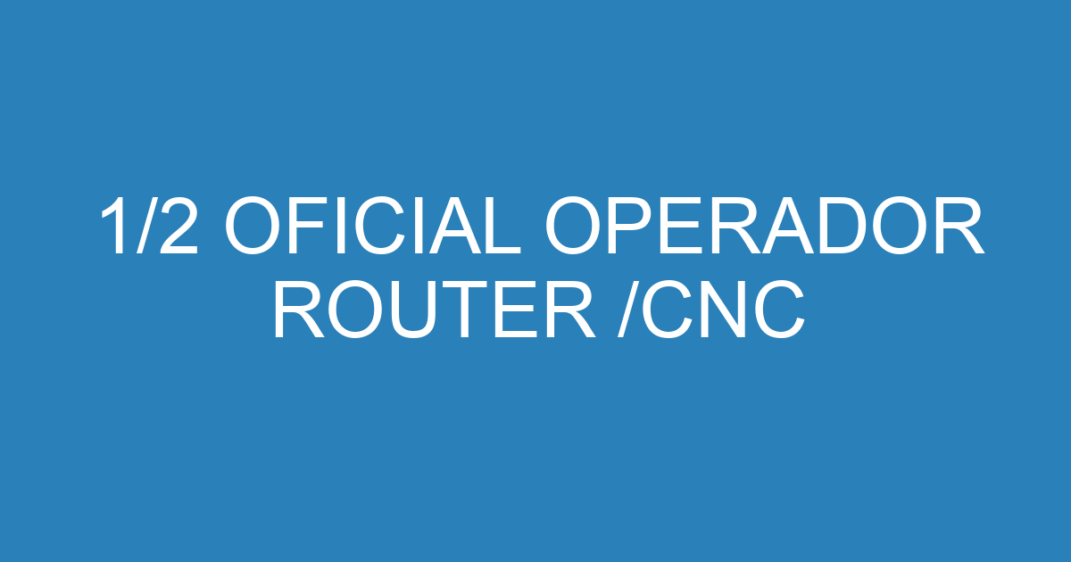 1/2 OFICIAL OPERADOR ROUTER /CNC 3