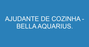 AJUDANTE DE COZINHA - BELLA AQUARIUS. 3
