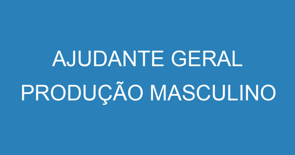 AJUDANTE GERAL PRODUÇÃO MASCULINO 1 AJUDANTE GERAL PRODUÇÃO MASCULINO 1