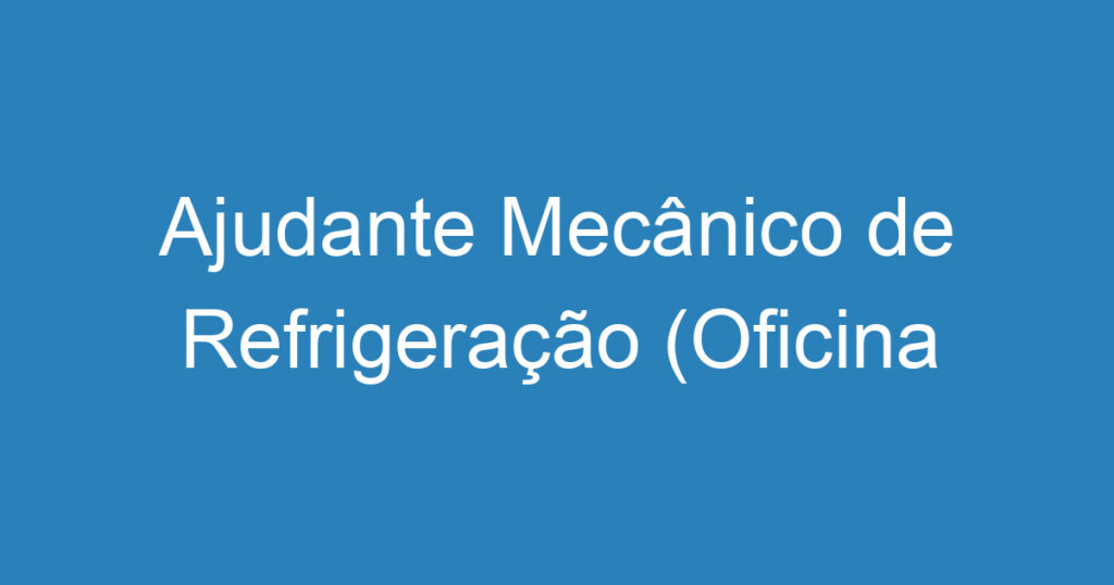 Ajudante Mecânico de Refrigeração (Oficina Automotiva) 1