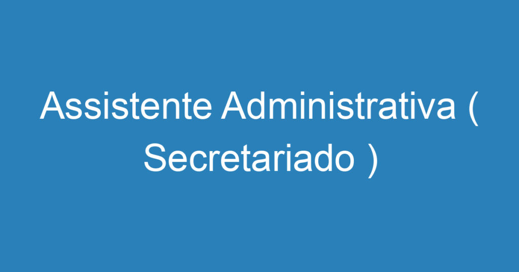 Assistente Administrativa ( Secretariado ) 1 Assistente Administrativa ( Secretariado ) 1