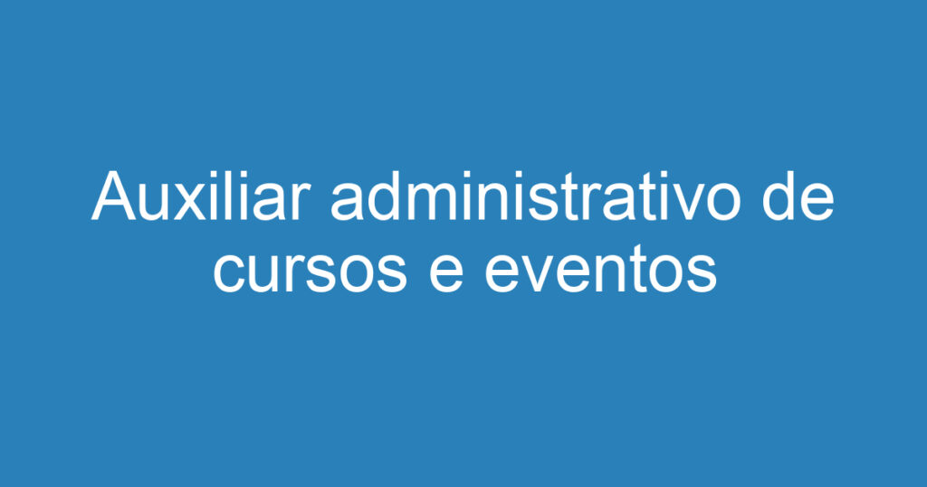 Auxiliar administrativo de cursos e eventos 1 Auxiliar administrativo de cursos e eventos 1