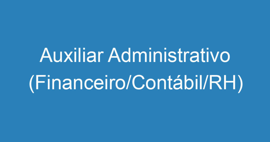 Auxiliar Administrativo (Financeiro/Contábil/RH) 1 Auxiliar Administrativo (Financeiro/Contábil/RH) 1