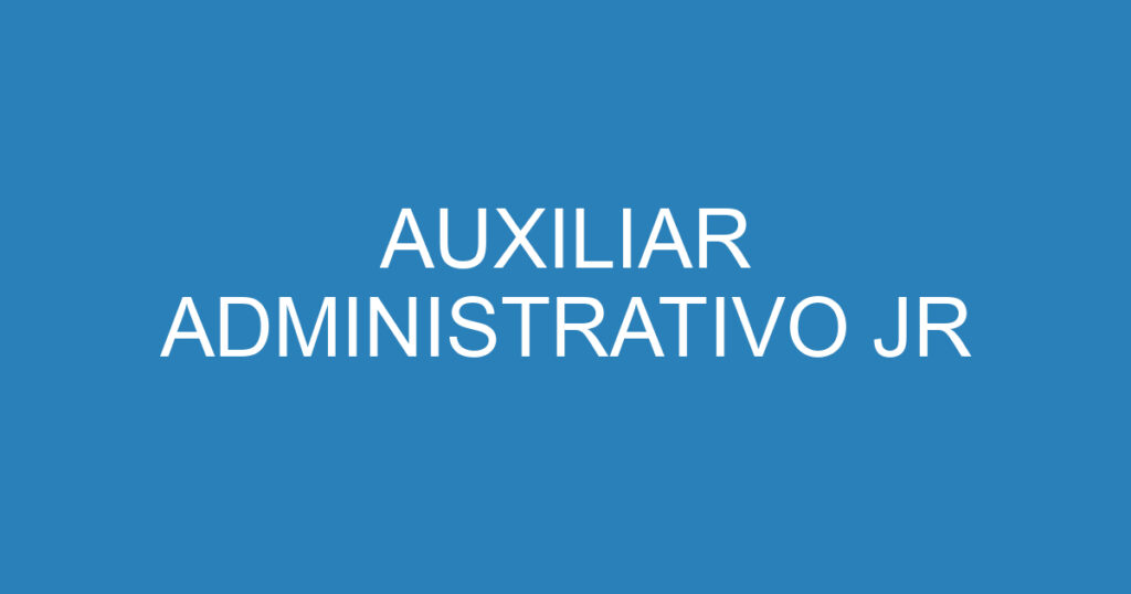 AUXILIAR ADMINISTRATIVO JR 1 AUXILIAR ADMINISTRATIVO JR 1