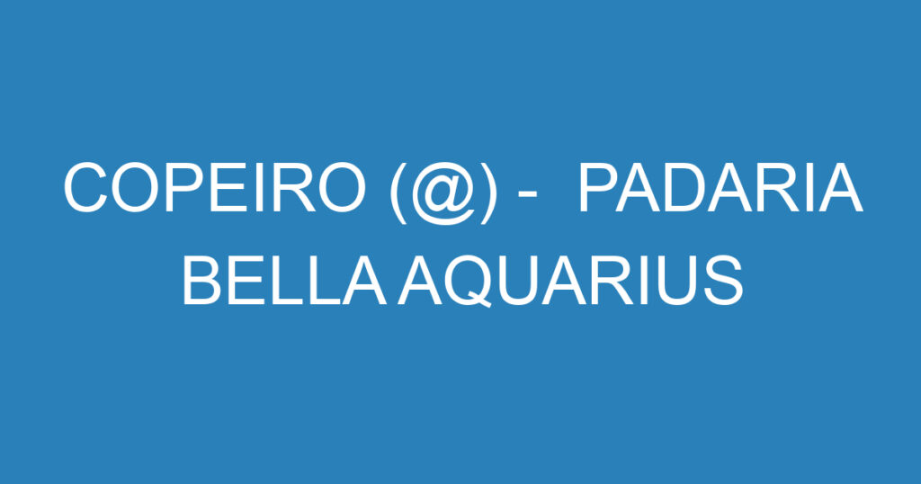 COPEIRO (@) - PADARIA BELLA AQUARIUS 1 COPEIRO (@) - PADARIA BELLA AQUARIUS 1