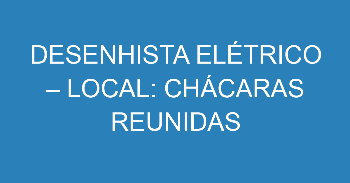 DESENHISTA ELÉTRICO – LOCAL: CHÁCARAS REUNIDAS 3