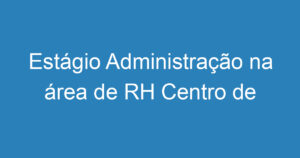 Estágio Administração na área de RH Centro de SJC 8