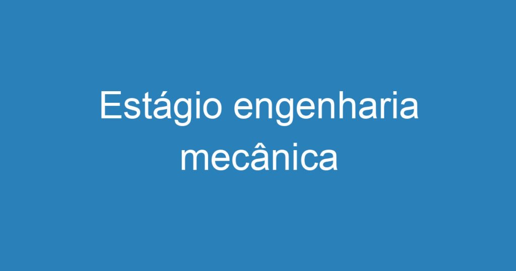Estágio engenharia mecânica 1 Estágio engenharia mecânica 1