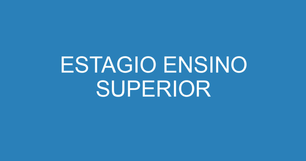 ESTAGIO ENSINO SUPERIOR 1 ESTAGIO ENSINO SUPERIOR 1