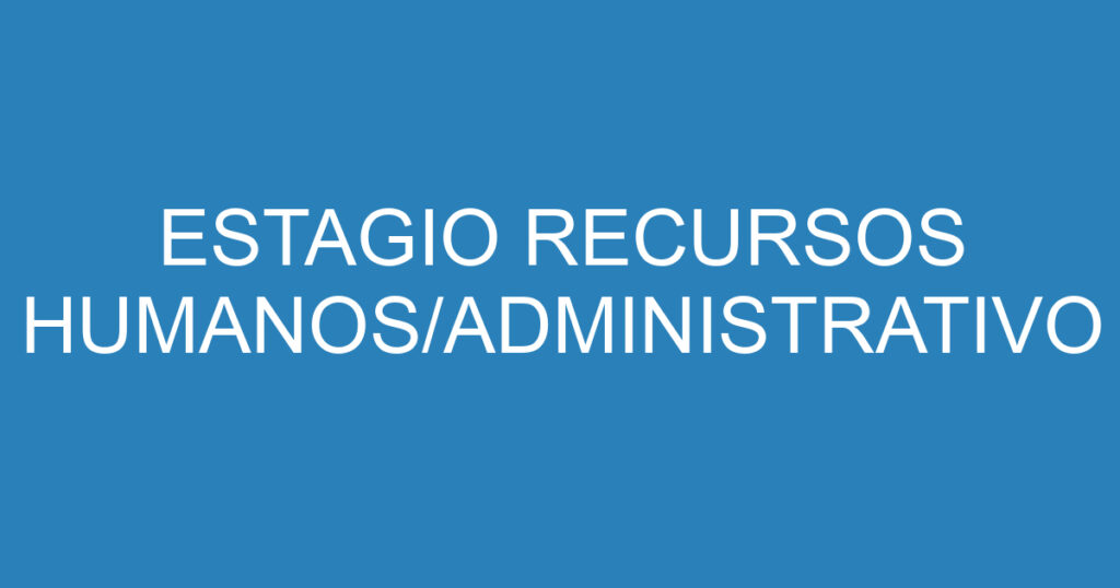 ESTAGIO RECURSOS HUMANOS/ADMINISTRATIVO 1 ESTAGIO RECURSOS HUMANOS/ADMINISTRATIVO 1