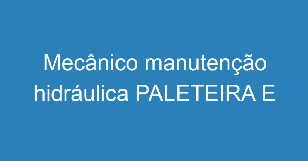 Mecânico manutenção hidráulica PALETEIRA E EMPILHADEIRA 1 Mecânico manutenção hidráulica PALETEIRA E EMPILHADEIRA 1