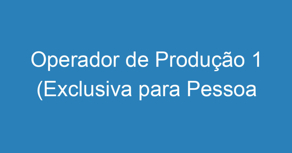 Operador de Produção 1 (Exclusiva para Pessoa com Deficiência) 1 Operador de Produção 1 (Exclusiva para Pessoa com Deficiência) 1