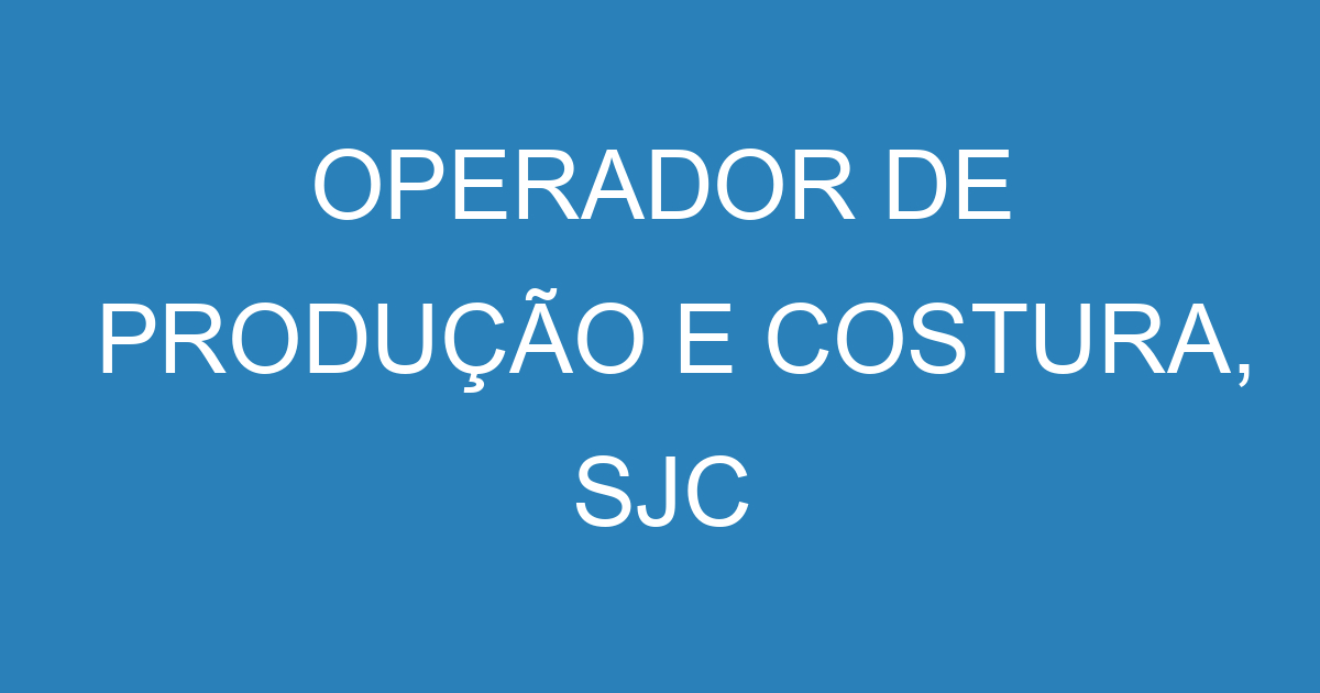 OPERADOR DE PRODUÇÃO E COSTURA, SJC 63