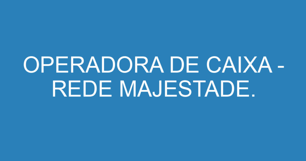 OPERADORA DE CAIXA - REDE MAJESTADE. 1 OPERADORA DE CAIXA - REDE MAJESTADE. 1