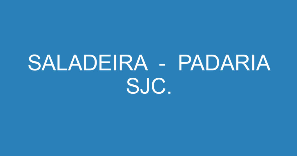 SALADEIRA - PADARIA SJC. 1 SALADEIRA - PADARIA SJC. 1