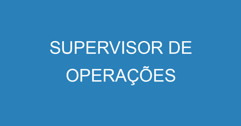 SUPERVISOR DE OPERAÇÕES 1 SUPERVISOR DE OPERAÇÕES 1