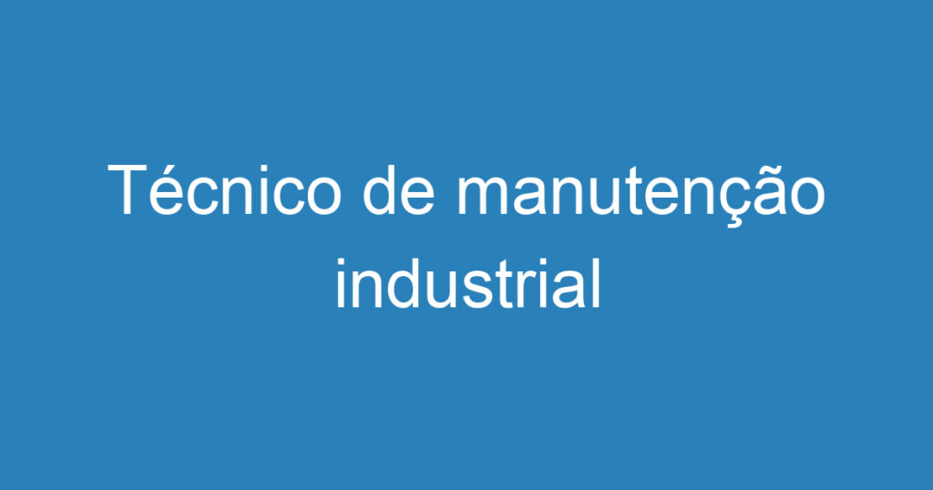 Técnico de manutenção industrial 1 Técnico de manutenção industrial 1