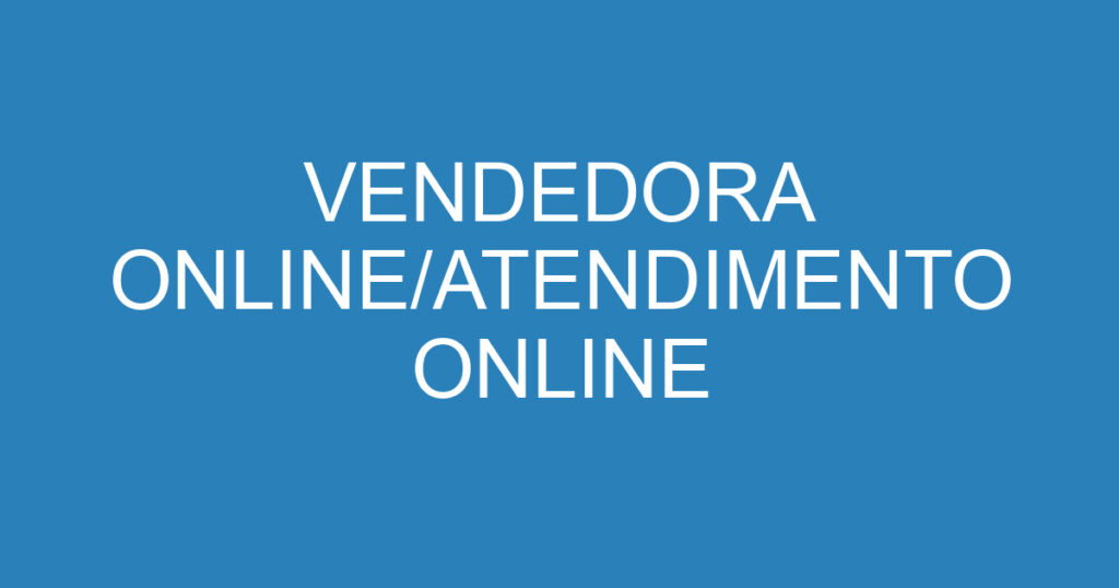 VENDEDORA ONLINE/ATENDIMENTO ONLINE 1
