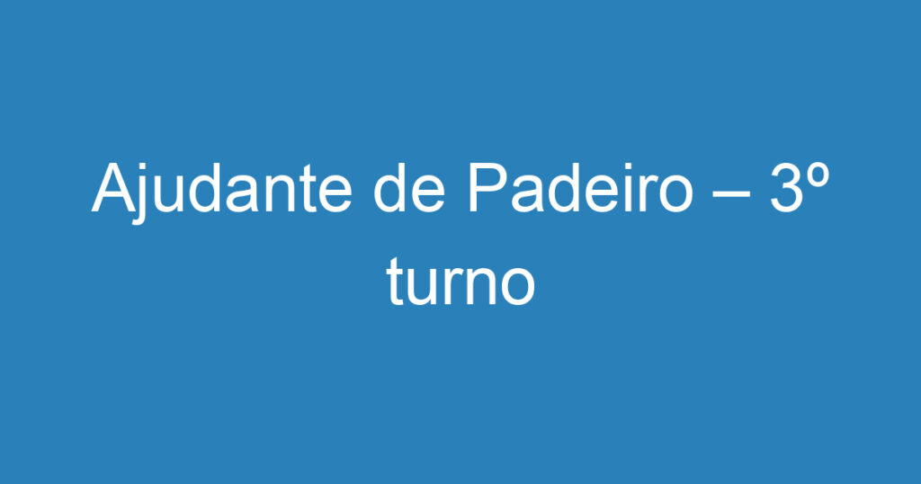 Ajudante de Padeiro – 3º turno 1 Ajudante de Padeiro – 3º turno 1