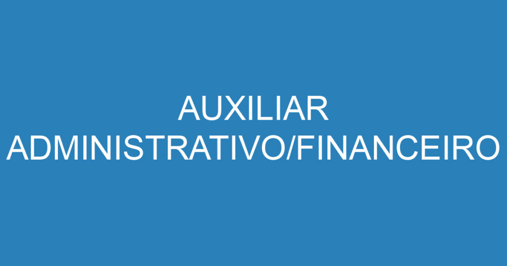 AUXILIAR ADMINISTRATIVO/FINANCEIRO 1 AUXILIAR ADMINISTRATIVO/FINANCEIRO 1