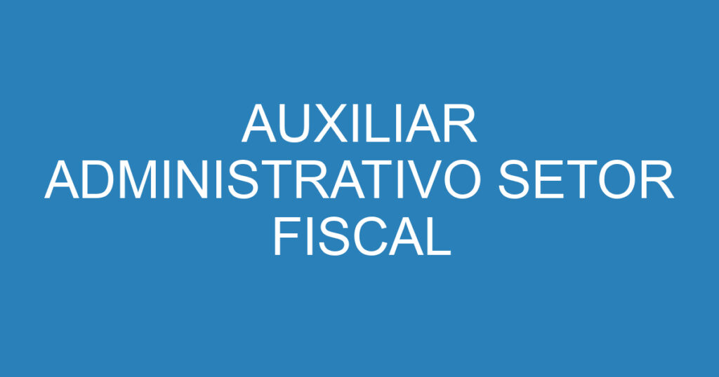 AUXILIAR ADMINISTRATIVO SETOR FISCAL 1 AUXILIAR ADMINISTRATIVO SETOR FISCAL 1