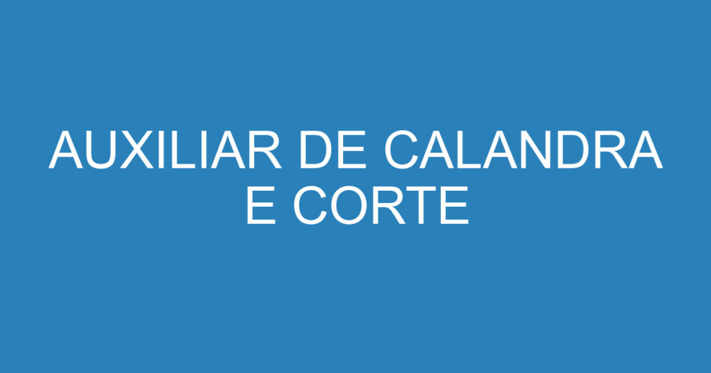 AUXILIAR DE CALANDRA E CORTE 1 AUXILIAR DE CALANDRA E CORTE 1