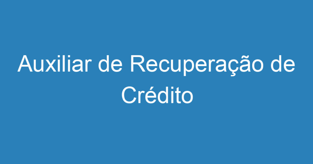 Auxiliar de Recuperação de Crédito 1 Auxiliar de Recuperação de Crédito 1